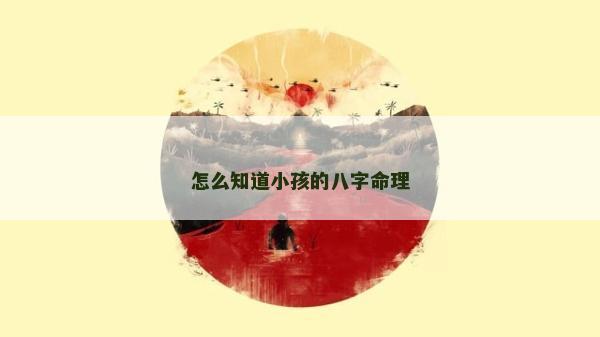 怎么知道小孩的八字命理