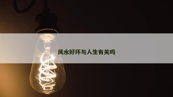 风水好坏与人生有关吗