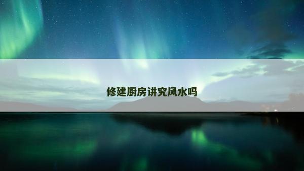 修建厨房讲究风水吗