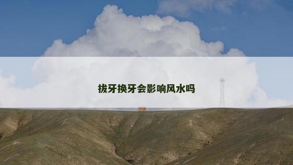 拔牙换牙会影响风水吗
