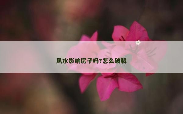 风水影响房子吗?怎么破解