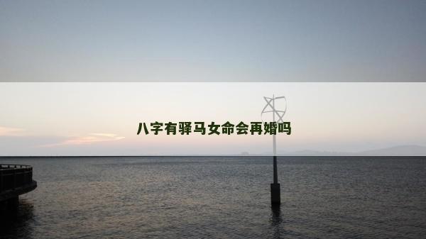 八字有驿马女命会再婚吗