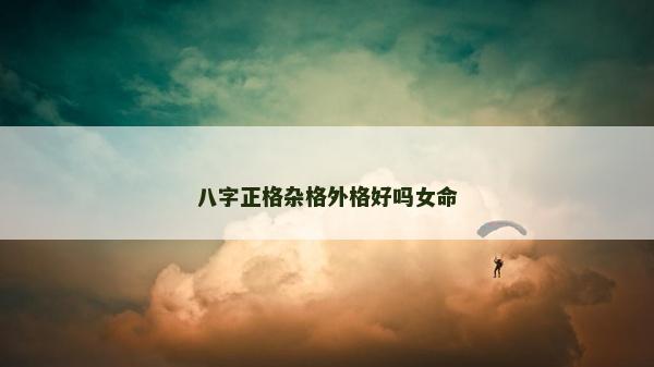 八字正格杂格外格好吗女命