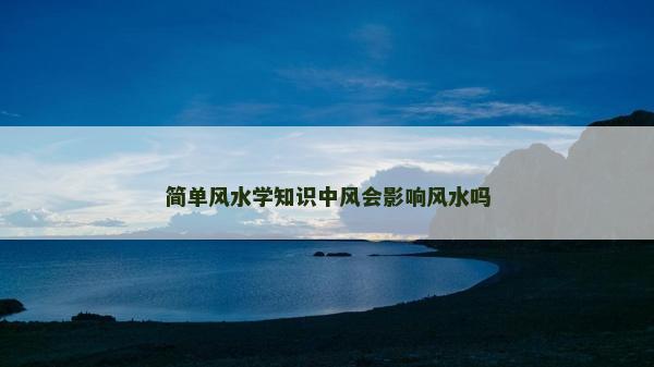简单风水学知识中风会影响风水吗