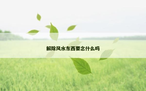 解除风水东西要念什么吗