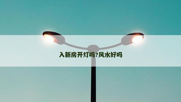 入新房开灯吗?风水好吗
