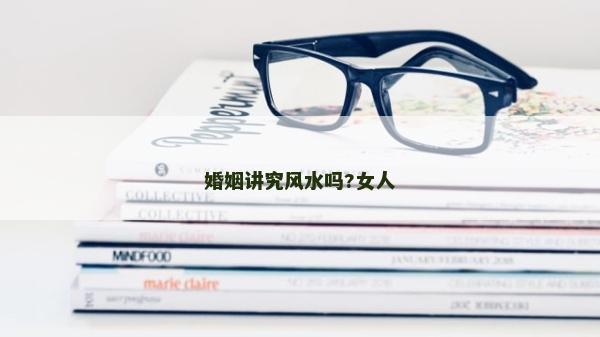 婚姻讲究风水吗?女人