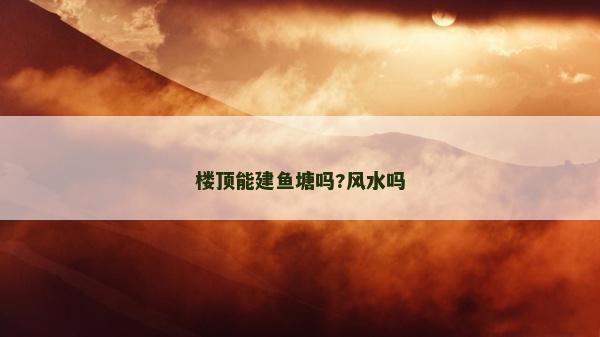 楼顶能建鱼塘吗?风水吗