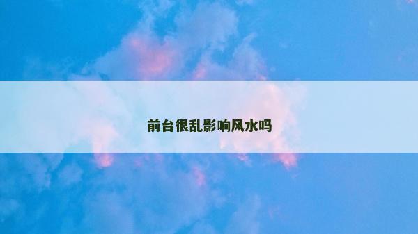 前台很乱影响风水吗