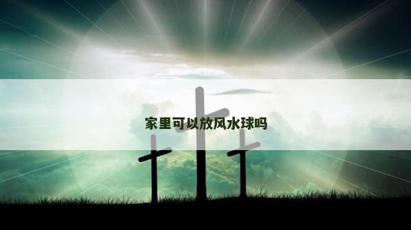 家里可以放风水球吗