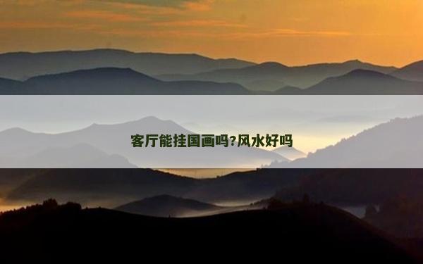客厅能挂国画吗?风水好吗