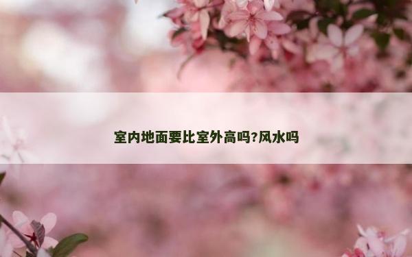 室内地面要比室外高吗?风水吗