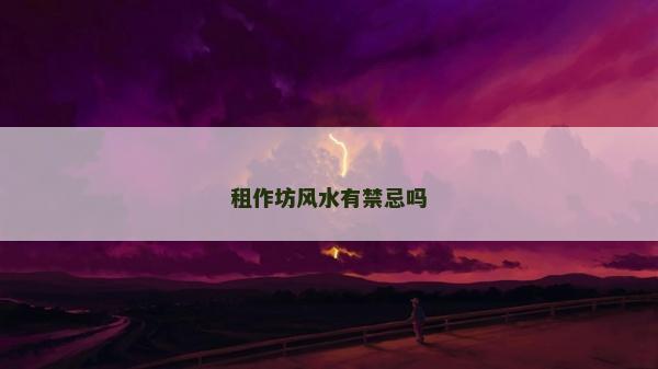 租作坊风水有禁忌吗