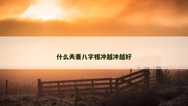 什么夫妻八字相冲越冲越好