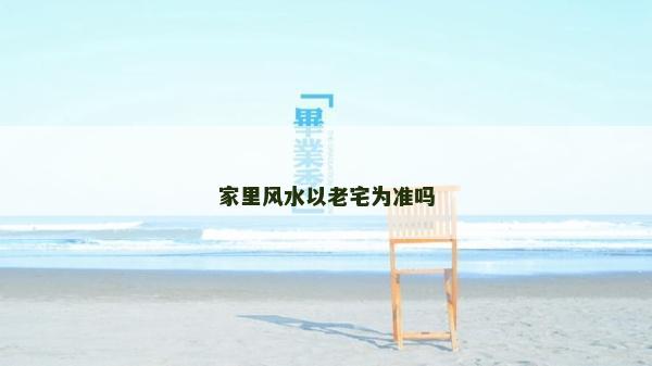 家里风水以老宅为准吗