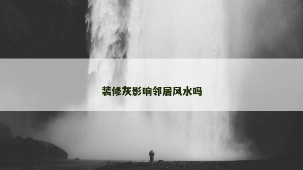 装修灰影响邻居风水吗