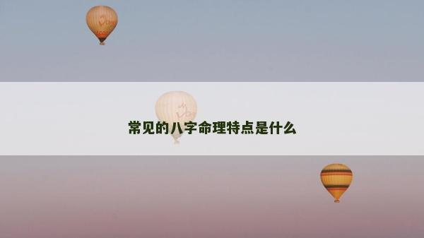 常见的八字命理特点是什么
