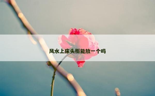 风水上床头柜能放一个吗