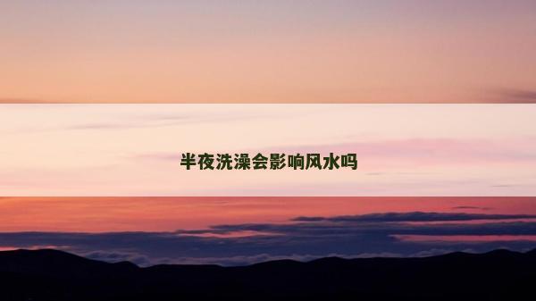 半夜洗澡会影响风水吗