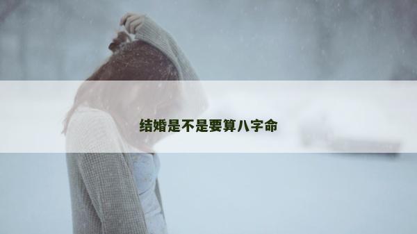 结婚是不是要算八字命