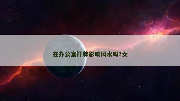 在办公室打牌影响风水吗?女