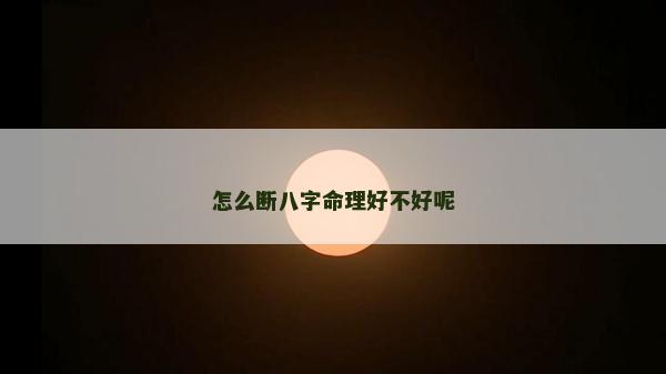 怎么断八字命理好不好呢