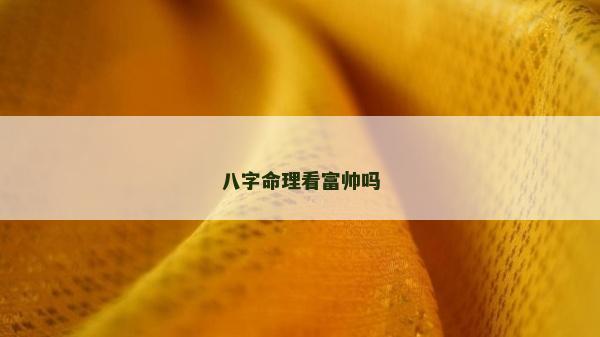 八字命理看富帅吗