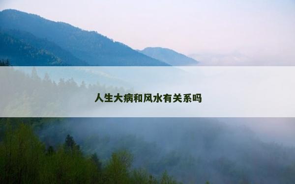 人生大病和风水有关系吗
