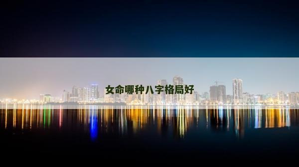 女命哪种八字格局好