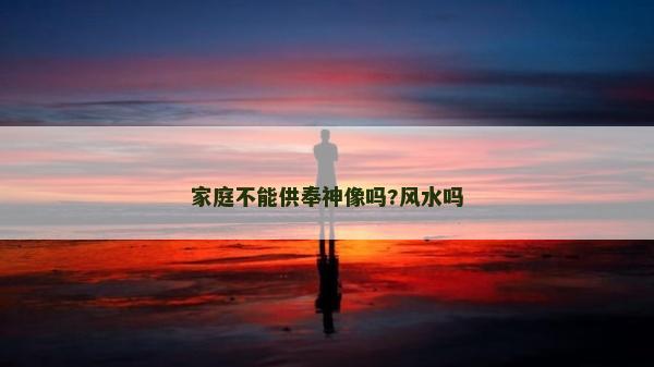 家庭不能供奉神像吗?风水吗