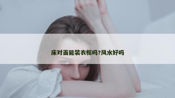 床对面能装衣柜吗?风水好吗