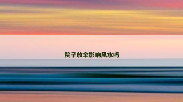 院子放伞影响风水吗