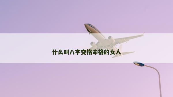 什么叫八字变格命格的女人