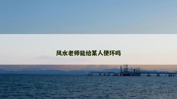 风水老师能给某人使坏吗