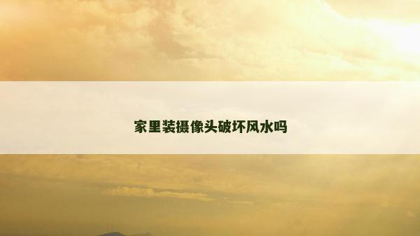 家里装摄像头破坏风水吗
