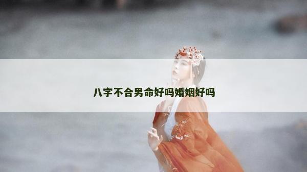 八字不合男命好吗婚姻好吗