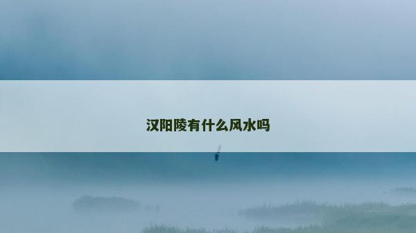 汉阳陵有什么风水吗