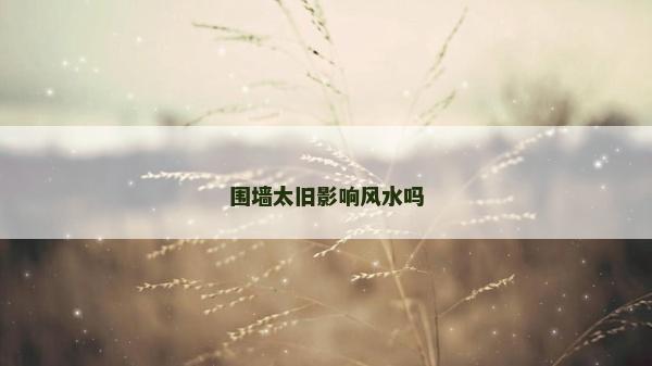 围墙太旧影响风水吗