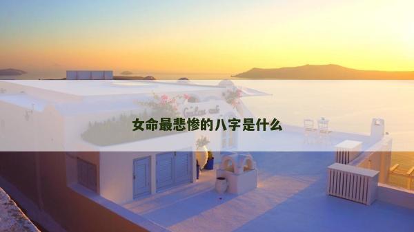 女命最悲惨的八字是什么