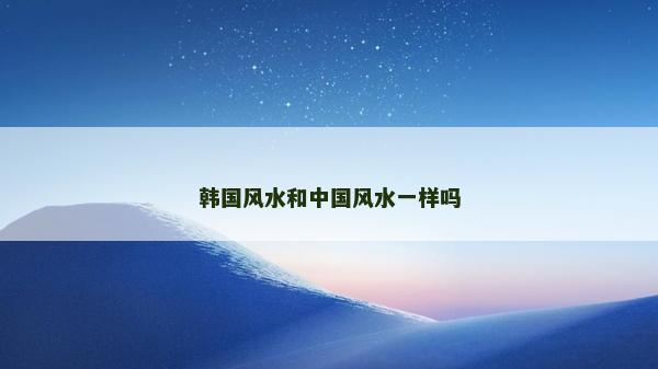 韩国风水和中国风水一样吗