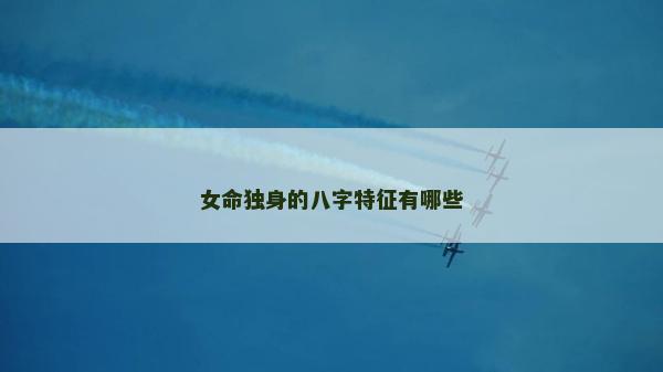 女命独身的八字特征有哪些