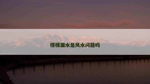 楼梯漏水是风水问题吗