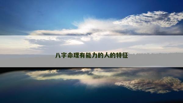 八字命理有能力的人的特征