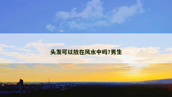 头发可以放在风水中吗?男生