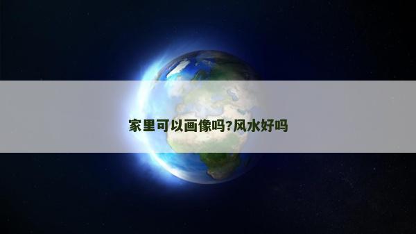 家里可以画像吗?风水好吗