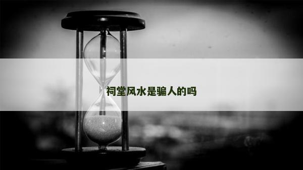 祠堂风水是骗人的吗