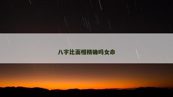 八字比面相精确吗女命