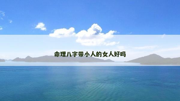 命理八字带小人的女人好吗