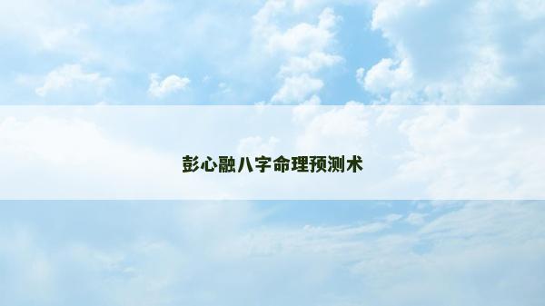 彭心融八字命理预测术
