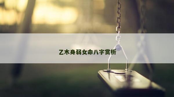 乙木身弱女命八字赏析